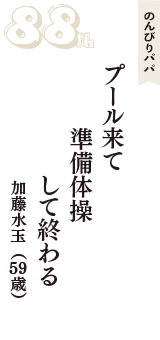 のんびりパパ「プール来て　準備体操　して終わる」（加藤水玉　59歳）