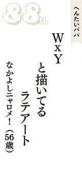 へんたいパパ「WxY　と描いてる　ラテアート」（なかよしニャロメ！　56歳）