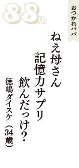 おつかれパパ「ねえ母さん　記憶力サプリ　飲んだっけ？」（徳嶋ダイスケ　34歳）