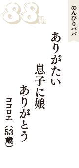 のんびりパパ「ありがたい　息子に娘　ありがとう」（ココロエ　53歳）