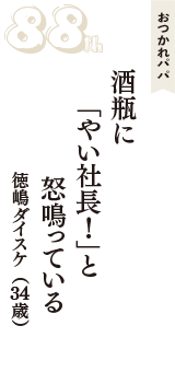 おつかれパパ「酒瓶に　「やい社長！」と　怒鳴っている」（徳嶋ダイスケ　34歳）