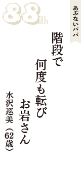 あぶないパパ「階段で　何度も転び　お岩さん」（水沢巡美　62歳）