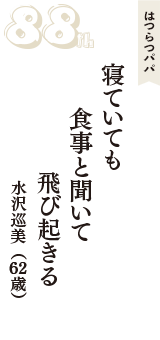 はつらつパパ「寝ていても　食事と聞いて　飛び起きる」（水沢巡美　62歳）