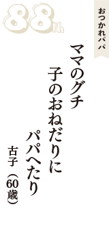 おつかれパパ「ママのグチ　子のおねだりに　パパへたり」（古子　60歳）