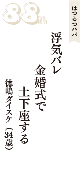 はつらつパパ「浮気バレ　金婚式で　土下座する」（徳嶋ダイスケ　34歳）