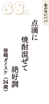 あぶないパパ「点滴に　焼酎混ぜて　絶好調」（徳嶋ダイスケ　34歳）