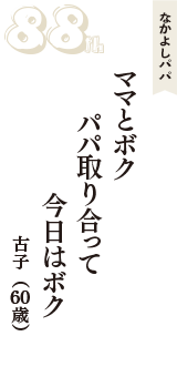 なかよしパパ「ママとボク　パパ取り合って　今日はボク」（古子　60歳）