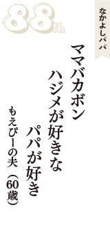 なかよしパパ「ママバカボン　ハジメが好きな　パパが好き」（もえぴーの夫　60歳）