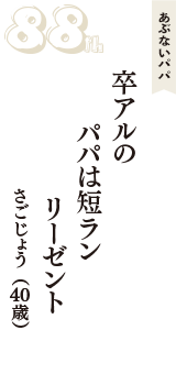 あぶないパパ「卒アルの　パパは短ラン　リーゼント」（さごじょう　40歳）