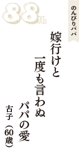 のんびりパパ「嫁行けと　一度も言わぬ　パパの愛」（古子　60歳）