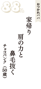 おつかれパパ「家帰り　肩の力と　鼻毛抜く」（チョコバンク　50歳）