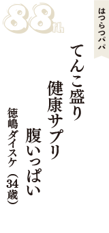 はつらつパパ「てんこ盛り　健康サプリ　腹いっぱい」（徳嶋ダイスケ　34歳）