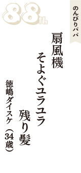 のんびりパパ「扇風機　そよぐユラユラ　残り髪」（徳嶋ダイスケ　34歳）