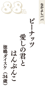 なかよしパパ「ピーナッツ　愛しの君と　はんぶんこ」（徳嶋ダイスケ　34歳）