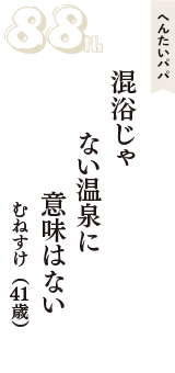 へんたいパパ「混浴じゃ　ない温泉に　意味はない」（むねすけ　41歳）