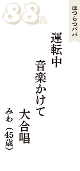はつらつパパ「運転中　音楽かけて　大合唱」（みわ　45歳）
