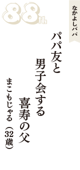 なかよしパパ「パパ友と　男子会する　喜寿の父」（まこもじゃる　32歳）