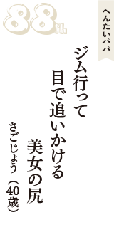 へんたいパパ「ジム行って　目で追いかける　美女の尻」（さごじょう　40歳）
