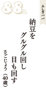 ふしぎパパ「納豆を　グルグル回し　目も回す」（さごじょう　40歳）