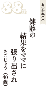 おつかれパパ「健診の　結果をママに　張り出され」（さごじょう　40歳）