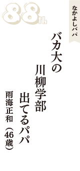 なかよしパパ「バカ大の　川柳学部　出てるパパ」（雨海正和　46歳）