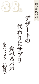 おつかれパパ「デザートの　代わりにサプリ　食べるパパ」（さごじょう　40歳）