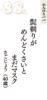 のんびりパパ「髭剃りが　めんどくさいと　まだマスク」（さごじょう　40歳）