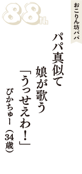 おこりん坊パパ「パパ真似て　娘が歌う　「うっせえわ！」」（ぴかちゅー　34歳）