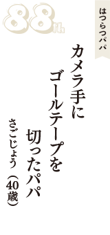 はつらつパパ「カメラ手に　ゴールテープを　切ったパパ」（さごじょう　40歳）