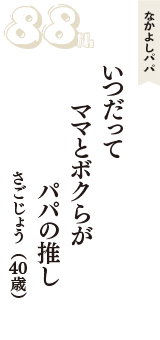 なかよしパパ「いつだって　ママとボクらが　パパの推し」（さごじょう　40歳）