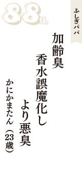 ふしぎパパ「加齢臭　香水誤魔化し　より悪臭」（かにかまたん　23歳）