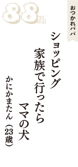 おつかれパパ「ショッピング　家族で行ったら　ママの犬」（かにかまたん　23歳）