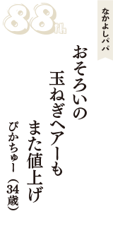 なかよしパパ「おそろいの　玉ねぎヘアーも　また値上げ」（ぴかちゅー　34歳）