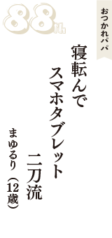 おつかれパパ「寝転んで　スマホタブレット　二刀流」（まゆるり　12歳）