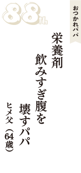 おつかれパパ「栄養剤　飲みすぎ腹を　壊すパパ」（ヒメ父　64歳）