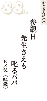 おこりん坊パパ「参観日　先生さえも　叱るパパ」（ヒメ父　64歳）