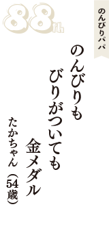 のんびりパパ「のんびりも　びりがついても　金メダル」（たかちゃん　54歳）