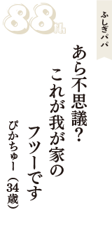 ふしぎパパ「あら不思議？　これが我が家の　フツーです」（ぴかちゅー　34歳）