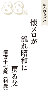 のんびりパパ「懐メロが　流れ昭和に　戻る父」（漢方十七錠　44歳）