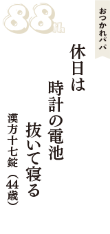 おつかれパパ「休日は　時計の電池　抜いて寝る」（漢方十七錠　44歳）