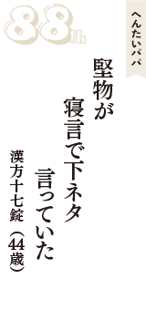 へんたいパパ「堅物が　寝言で下ネタ　言っていた」（漢方十七錠　44歳）