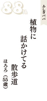 ふしぎパパ「植物に　話かけてる　散歩道」（ほろろ　55歳）