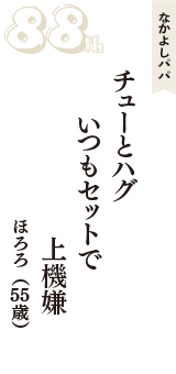 なかよしパパ「チューとハグ　　いつもセットで　上機嫌」（ほろろ　55歳）