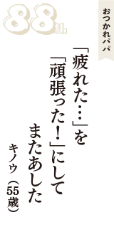 おつかれパパ「「疲れた・・・」を　「頑張った！」にして　またあした」（キノウ　55歳）