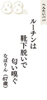 へんたいパパ「ルーチンは　靴下脱いで　匂い嗅ぐ」（なぼりん　67歳）