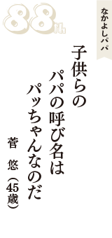 なかよしパパ「子供らの　パパの呼び名は　パッちゃんなのだ」（菅　悠　45歳）