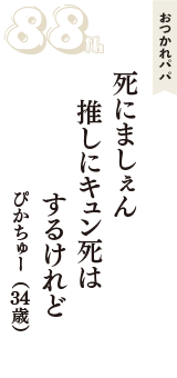 おつかれパパ「死にましぇん　推しにキュン死は　するけれど」（ぴかちゅー　34歳）
