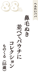 へんたいパパ「鼻毛ぬき　並べてパウチに　コレクション」（ものくる　55歳）
