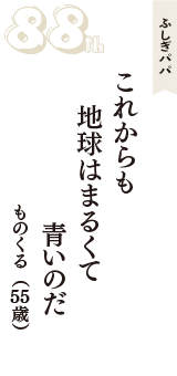 ふしぎパパ「これからも　地球はまるくて　青いのだ」（ものくる　55歳）
