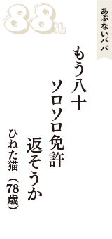 あぶないパパ「もう八十　ソロソロ免許　返そうか」（ひねた猫　78歳）